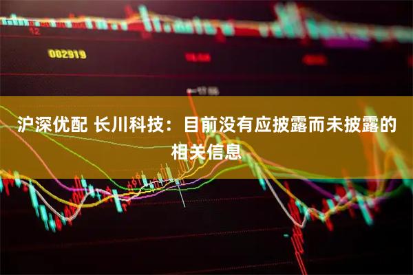 沪深优配 长川科技：目前没有应披露而未披露的相关信息
