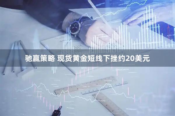 驰赢策略 现货黄金短线下挫约20美元